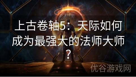 上古卷轴5：天际如何成为最强大的法师大师？