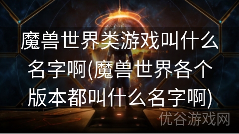 魔兽世界类游戏叫什么名字啊(魔兽世界各个版本都叫什么名字啊)