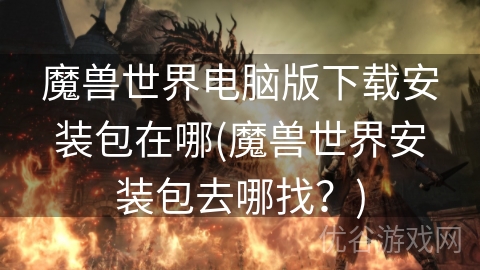 魔兽世界电脑版下载安装包在哪(魔兽世界安装包去哪找？)