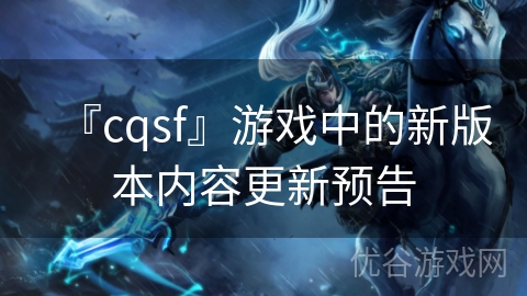 『cqsf』游戏中的新版本内容更新预告