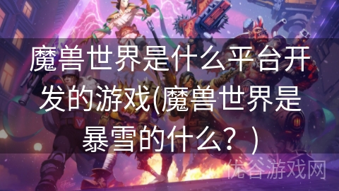 魔兽世界是什么平台开发的游戏(魔兽世界是暴雪的什么？)