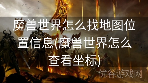 魔兽世界怎么找地图位置信息(魔兽世界怎么查看坐标)