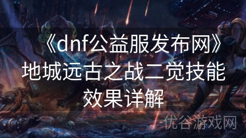 《dnf公益服发布网》地城远古之战二觉技能效果详解