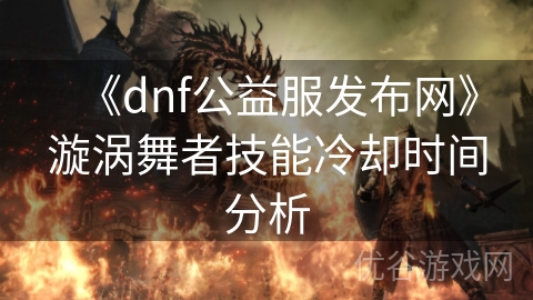 《dnf公益服发布网》漩涡舞者技能冷却时间分析