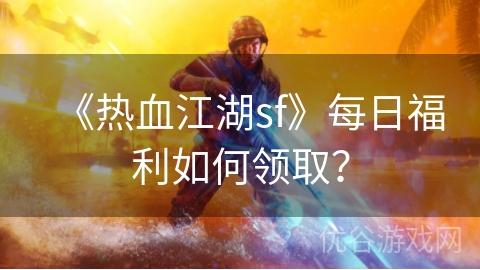 《热血江湖sf》每日福利如何领取？