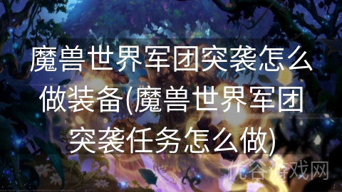 魔兽世界军团突袭怎么做装备(魔兽世界军团突袭任务怎么做)