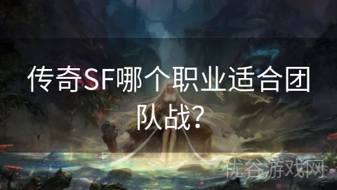 传奇SF哪个职业适合团队战？