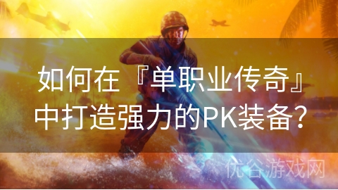 如何在『单职业传奇』中打造强力的PK装备？