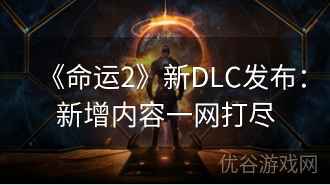 《命运2》新DLC发布：新增内容一网打尽