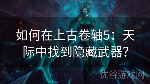 如何在上古卷轴5：天际中找到隐藏武器？