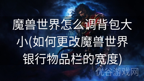 魔兽世界怎么调背包大小(如何更改魔兽世界银行物品栏的宽度)