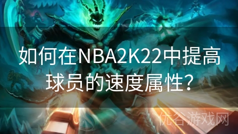 如何在NBA2K22中提高球员的速度属性？