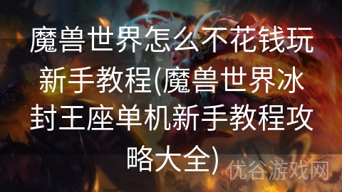 魔兽世界怎么不花钱玩新手教程(魔兽世界冰封王座单机新手教程攻略大全)