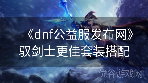 《dnf公益服发布网》驭剑士更佳套装搭配