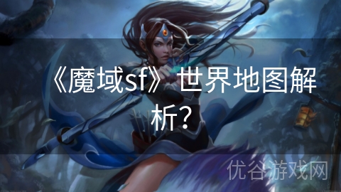 《魔域sf》世界地图解析？