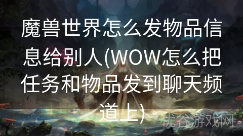 魔兽世界怎么发物品信息给别人(WOW怎么把任务和物品发到聊天频道上)