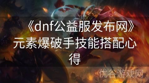 《dnf公益服发布网》元素爆破手技能搭配心得