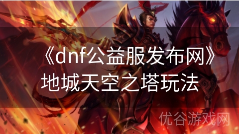 《dnf公益服发布网》地城天空之塔玩法