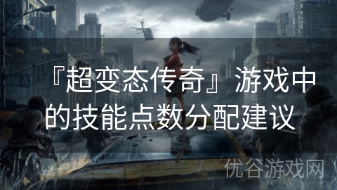 『超变态传奇』游戏中的技能点数分配建议