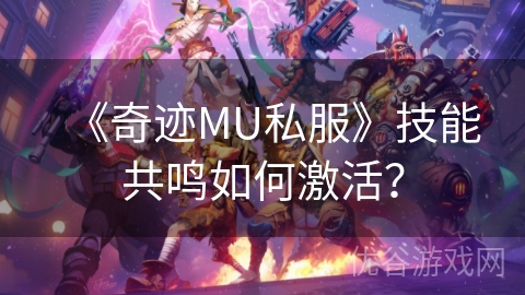 《奇迹MU私服》技能共鸣如何激活？