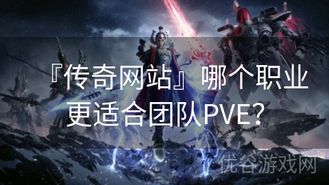 『传奇网站』哪个职业更适合团队PVE？