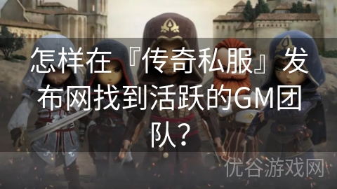 怎样在『传奇私服』发布网找到活跃的GM团队？