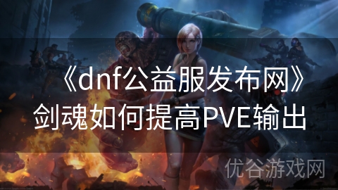 《dnf公益服发布网》剑魂如何提高PVE输出