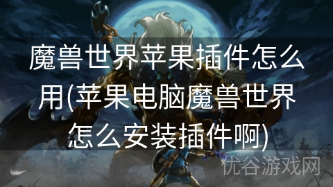 魔兽世界苹果插件怎么用(苹果电脑魔兽世界怎么安装插件啊)