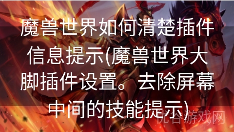 魔兽世界如何清楚插件信息提示(魔兽世界大脚插件设置。去除屏幕中间的技能提示)