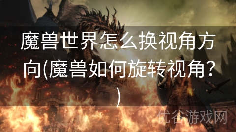 魔兽世界怎么换视角方向(魔兽如何旋转视角？)