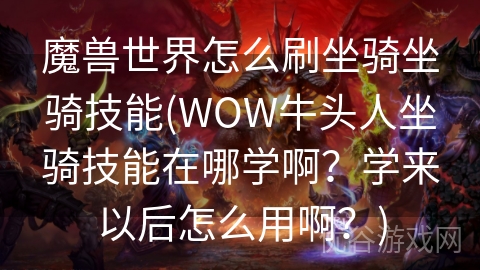 魔兽世界怎么刷坐骑坐骑技能(WOW牛头人坐骑技能在哪学啊？学来以后怎么用啊？)