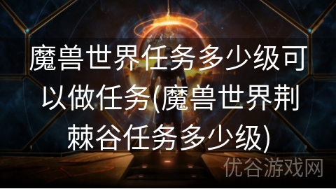 魔兽世界任务多少级可以做任务(魔兽世界荆棘谷任务多少级)