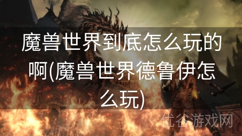 魔兽世界到底怎么玩的啊(魔兽世界德鲁伊怎么玩)