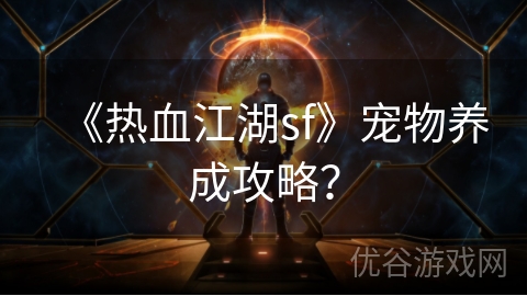 《热血江湖sf》宠物养成攻略？