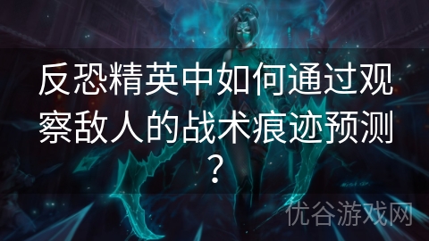 反恐精英中如何通过观察敌人的战术痕迹预测？