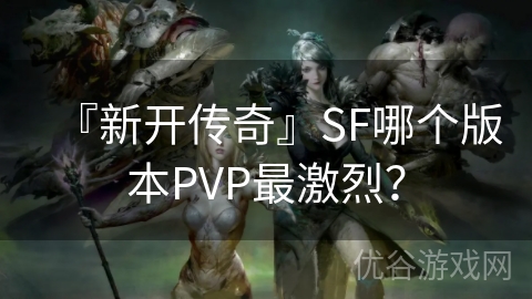 『新开传奇』SF哪个版本PVP最激烈？