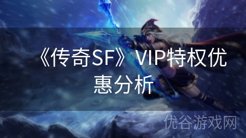 《传奇SF》VIP特权优惠分析