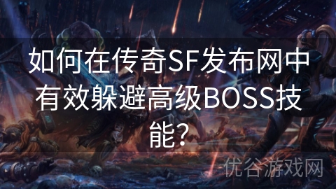 如何在传奇SF发布网中有效躲避高级BOSS技能？