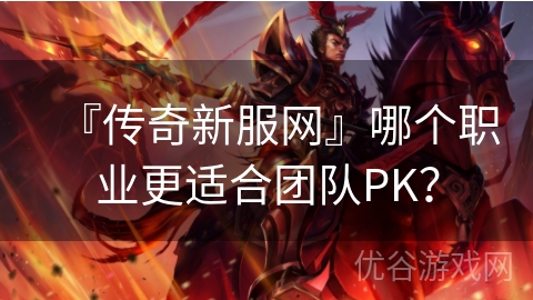 『传奇新服网』哪个职业更适合团队PK？