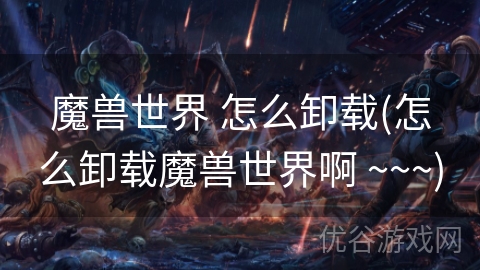 魔兽世界 怎么卸载(怎么卸载魔兽世界啊 ~~~)