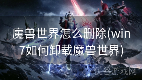 魔兽世界怎么删除(win7如何卸载魔兽世界)