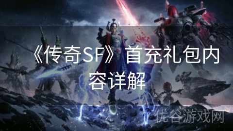 《传奇SF》首充礼包内容详解