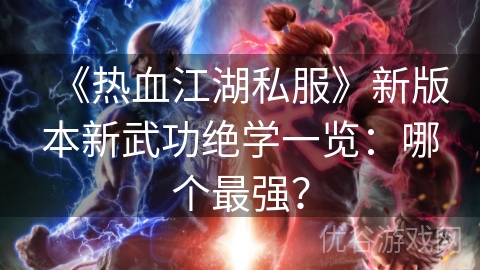 《热血江湖私服》新版本新武功绝学一览：哪个最强？