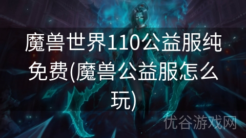 魔兽世界110公益服纯免费(魔兽公益服怎么玩)