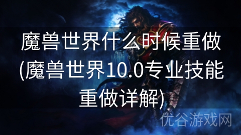 魔兽世界什么时候重做(魔兽世界10.0专业技能重做详解)