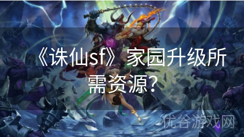 《诛仙sf》家园升级所需资源？