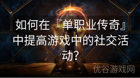 如何在『单职业传奇』中提高游戏中的社交活动？