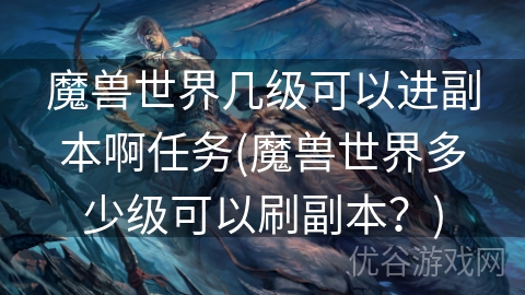 魔兽世界几级可以进副本啊任务(魔兽世界多少级可以刷副本？)