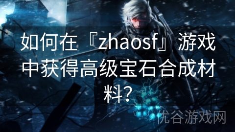 如何在『zhaosf』游戏中获得高级宝石合成材料？