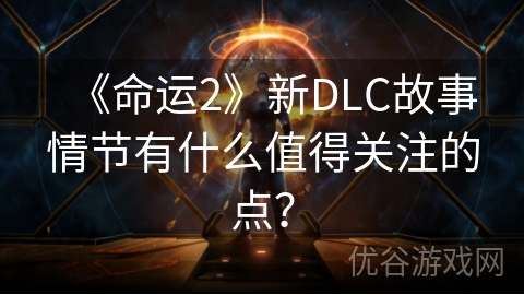 《命运2》新DLC故事情节有什么值得关注的点？